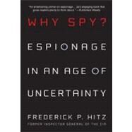 Why Spy? Espionage in an Age of Uncertainty by Hitz, Frederick, 9780312561734