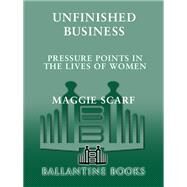 Unfinished Business Pressure Points in the Lives of Women by SCARF, MAGGIE, 9780345471734