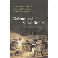 Violence and Social Orders: A Conceptual Framework for Interpreting Recorded Human History by Douglass C. North , John Joseph Wallis , Barry R. Weingast, 9780521761734