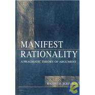 Manifest Rationality : A Pragmatic Theory of Argument by Johnson, Ralph H., 9780805821734