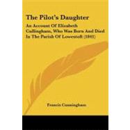 Pilotgs Daughter : An Account of Elizabeth Cullingham, Who Was Born and Died in the Parish of Lowestoft (1841) by Cunningham, Francis, 9781104321734