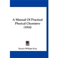 A Manual of Practical Physical Chemistry by Gray, Francis William, 9781120231734