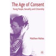The Age of Consent Young People, Sexuality and Citizenship by Waites, Matthew, 9781403921734