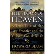 The Floor of Heaven A True Tale of the Last Frontier and the Yukon Gold Rush by Blum, Howard, 9780307461735