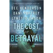 The Cost of Betrayal by Henderson, Dee; Pettrey, Dani; Eason, Lynette, 9780764231735