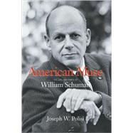 American Muse The Life and Times of William Schuman by Polisi, Joseph W., 9781574671735