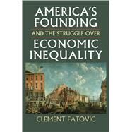 America's Founding and the Struggle over Economic Inequality by Fatovic, Clement, 9780700621736