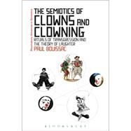 The Semiotics of Clowns and Clowning Rituals of Transgression and the Theory of Laughter by Bouissac, Paul; Bouissac, Paul, 9781472521736