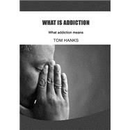 What Is Addiction: What Addiction Means by Hanks, Tom, 9781505961737