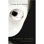Living With Robots by Dumouchel, Paul; Damiano, Luisa; Debevoise, Malcolm, 9780674971738