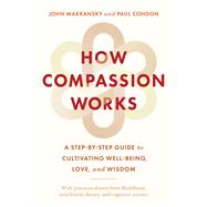 How Compassion Works A Step-by-Step Guide to Cultivating Well-Being, Love, and Wisdom by Makransky, John; Condon, Paul, 9781645471738