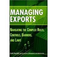 Managing Exports Navigating the Complex Rules, Controls, Barriers, and Laws by Reynolds, Frank, 9780471221739