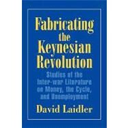 Fabricating the Keynesian Revolution: Studies of the Inter-war Literature on Money, the Cycle, and Unemployment by David Laidler, 9780521641739