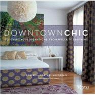 Downtown Chic Designing Your Dream Home: From Wreck to Ravishing by Novogratz, Robert; Novogratz, Cortney; Novogratz, Elizabeth, 9780847831739