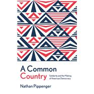 A Common Country Solidarity and the Making of American Democracy by Pippenger, Nathan, 9780197811740