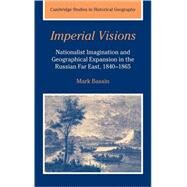 Imperial Visions: Nationalist Imagination and Geographical Expansion in the Russian Far East, 1840–1865 by Mark Bassin, 9780521391740