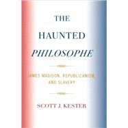 The Haunted Philosophe James Madison, Republicanism, and Slavery by Kester, Scott J., 9780739121740