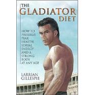 The Gladiator Diet: How to Preserve Peak Health, Sexual Energy and a Strong Body at Any Age by Gillespie, Larrian; Giuesple, Larrian, 9780967131740