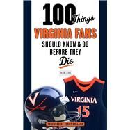 100 Things Virginia Fans Should Know and Do Before They Die by Leung, Brian J.; Holland, Terry, 9781629371740