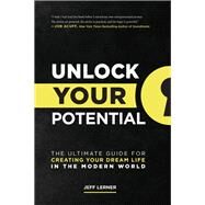 Unlock Your Potential The Ultimate Guide for Creating Your Dream Life in the Modern World by Lerner, Jeff, 9781637741740