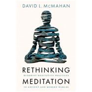 Rethinking Meditation Buddhist Meditative Practice in Ancient and Modern Worlds by McMahan, David L., 9780197661741