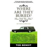 Where Are They Buried (Revised and Updated) : How Did They Die? Fitting Ends and Final Resting Places of the Famous, Infamous, and Noteworthy by Benoit, Tod, 9781603761741