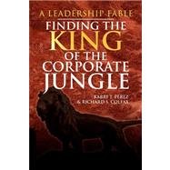 Finding the King of the Corporate Jungle : A Leadership Fable by Perez, Karri T.; Colfax, Richard S., 9781436371742