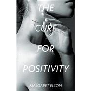 The Cure for Positivity by Elson, Margaret, 9781543981742