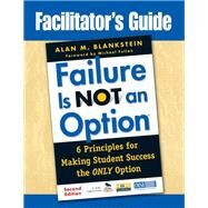 Facilitator's Guide to Failure Is Not an Option : Six Principles for Making Student Success the Only Option by Alan M. Blankstein, 9781412981743