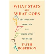 What Stays and What Goes Organize with Intention and Create Space for Grace by Roberson, Faith, 9781668011744