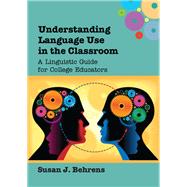 Understanding Language Use in the Classroom A Linguistic Guide for College Educators by Behrens, Susan J., 9781783091744