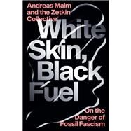 White Skin, Black Fuel On the Danger of Fossil Fascism by Malm, Andreas; The Zetkin Collective, 9781839761744