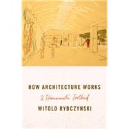 How Architecture Works A Humanist's Toolkit by Rybczynski, Witold, 9780374211745