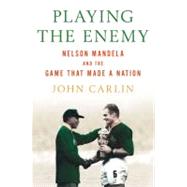 Playing the Enemy Nelson Mandela and the Game That Made a Nation by Carlin, John, 9781594201745