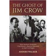 The Ghost of Jim Crow How Southern Moderates Used Brown v. Board of Education to Stall Civil Rights by Walker, Anders, 9780195181746