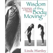 Wisdom of the Body Moving : An Introduction to Body-Mind Centering by HARTLEY, LINDA, 9781556431746
