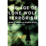 The Age of Lone Wolf Terrorism by Hamm, Mark S.; Spaaij, Ramn; Cottee, Simon, 9780231181747