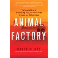 Animal Factory The Looming Threat of Industrial Pig, Dairy, and Poultry Farms to Humans and the Environment by Kirby, David, 9780312671747