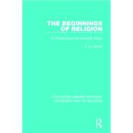 The Beginnings of Religion: An introductory and Scientific Study by James; E.O., 9781138641747
