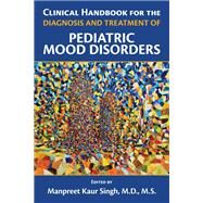 Clinical Handbook for the Diagnosis and Treatment of Pediatric Mood Disorders by Singh, Manpreet Kaur, M.D., 9781615371747