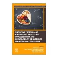 Innovative Thermal and Non-thermal Processing, Bioaccessibility and Bioavailability of Nutrients and Bioactive Compounds by Barba, Francisco J.; Saraiva, Jorge Manuel Alexandre; Cravotto, Giancarlo; Lorenzo, Jose M., 9780128141748