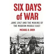 Six Days of War June 1967 and the Making of the Modern Middle East by Oren, Michael B., 9780195151749