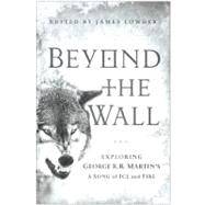 Beyond the Wall Exploring George R. R. Martin's A Song of Ice and Fire, From A Game of Thrones to A Dance with Dragons by Lowder, James; Salvatore, R. A.; Abraham, Daniel, 9781936661749
