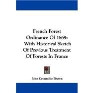 French Forest Ordinance Of 1669 : With Historical Sketch of Previous Treatment of Forests in France by Brown, John Croumbie, 9781432541750