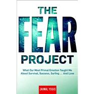 The Fear Project What Our Most Primal Emotion Taught Me About Survival, Success, Surfing . . . and Love by Yogis, Jaimal, 9781609611750