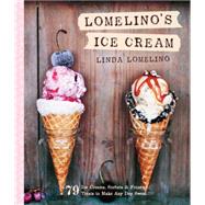 Lomelino's Ice Cream 79 Ice Creams, Sorbets, and Frozen Treats to Make Any Day Sweet by Lomelino, Linda, 9781611801750