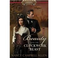 Beauty and the Clockwork Beast by Allen, Nancy Campbell, 9781629721750