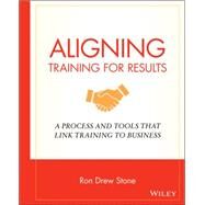 Aligning Training for Results : A Process and Tools That Link Training to Business by Stone, Ron Drew, 9780470181751