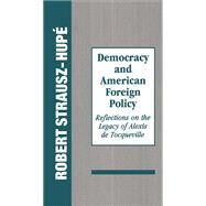 Democracy and American Foreign Policy: Reflections on the Legacy of Tocqueville by Strausz-Hupe,Robert, 9781560001751