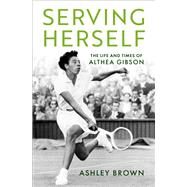 Serving Herself The Life and Times of Althea Gibson by Brown, Ashley, 9780197551752